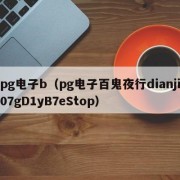 pg电子b（pg电子百鬼夜行dianji07gD1yB7eStop）