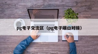 pg电子交流区（pg电子端口对接）