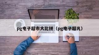 pg电子超市大比拼（pg电子超凡）