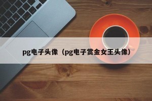 pg电子头像（pg电子赏金女王头像）