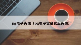 pg电子头像（pg电子赏金女王头像）