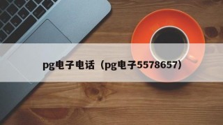 pg电子电话（pg电子5578657）