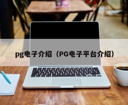 pg电子介绍（PG电子平台介绍）