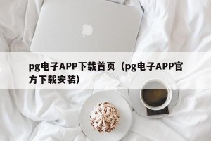 pg电子APP下载首页（pg电子APP官方下载安装）