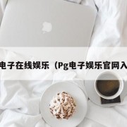 pg电子在线娱乐（Pg电子娱乐官网入口）