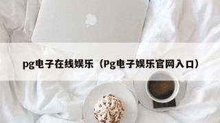 pg电子在线娱乐（Pg电子娱乐官网入口）