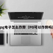 pg电子怎么作弊（PG可以作弊吗）