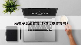 pg电子怎么作弊（PG可以作弊吗）