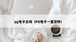 pg电子总线（PG电子一直空转）