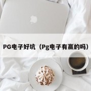 PG电子好坑（Pg电子有赢的吗）
