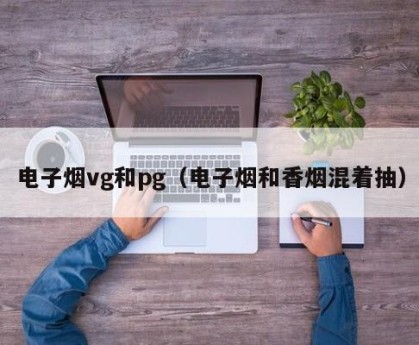 电子烟vg和pg（电子烟和香烟混着抽）