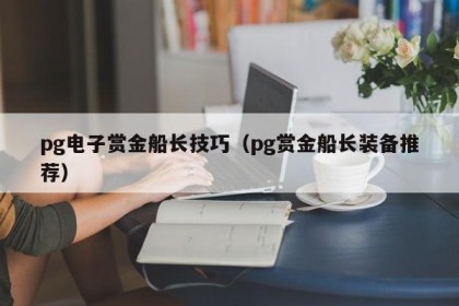 pg电子赏金船长技巧（pg赏金船长装备推荐）