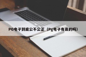 PG电子到底公不公正（Pg电子有赢的吗）