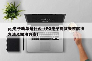 pg电子助单是什么（PG电子提款失败解决方法及解决方案）