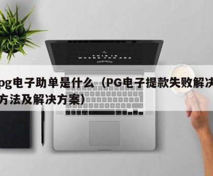pg电子助单是什么（PG电子提款失败解决方法及解决方案）