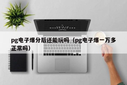 pg电子爆分后还能玩吗（pg电子爆一万多正常吗）