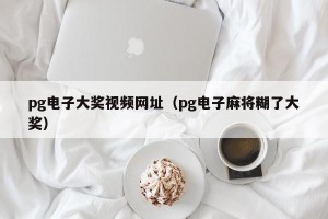 pg电子大奖视频网址（pg电子麻将糊了大奖）