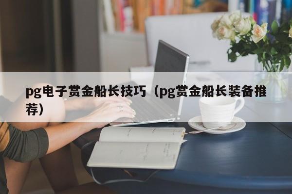pg电子赏金船长技巧(pg赏金船长装备推荐)