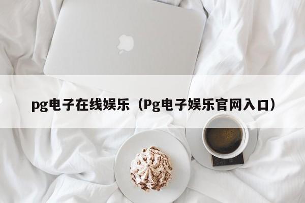 pg电子在线娱乐(Pg电子娱乐官网入口)