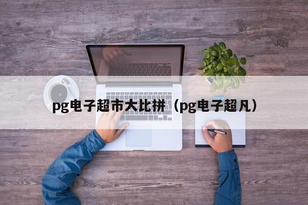pg电子超市大比拼(pg电子超凡)